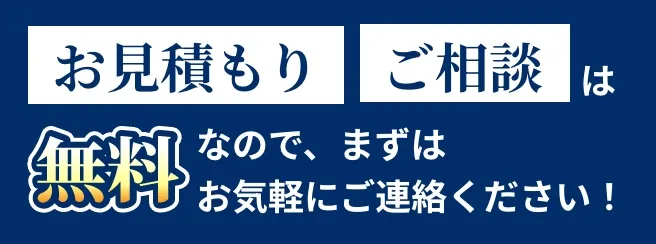 見積もりご相談は無料なので、まずはお気軽にご連絡ください！